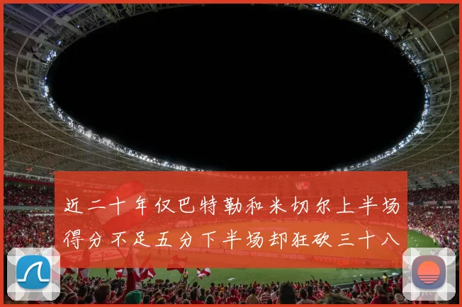 近二十年仅巴特勒和米切尔上半场得分不足五分下半场却狂砍三十八分