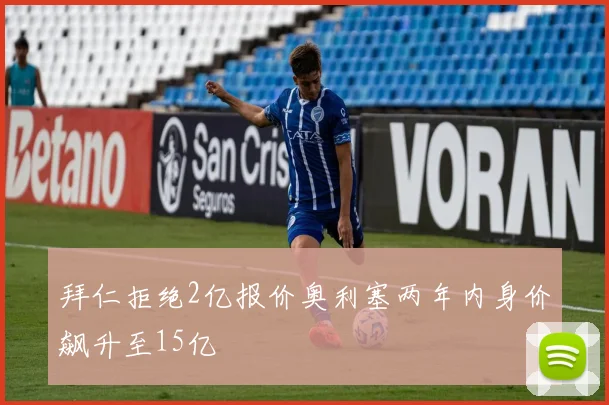 拜仁拒绝2亿报价奥利塞两年内身价飙升至15亿