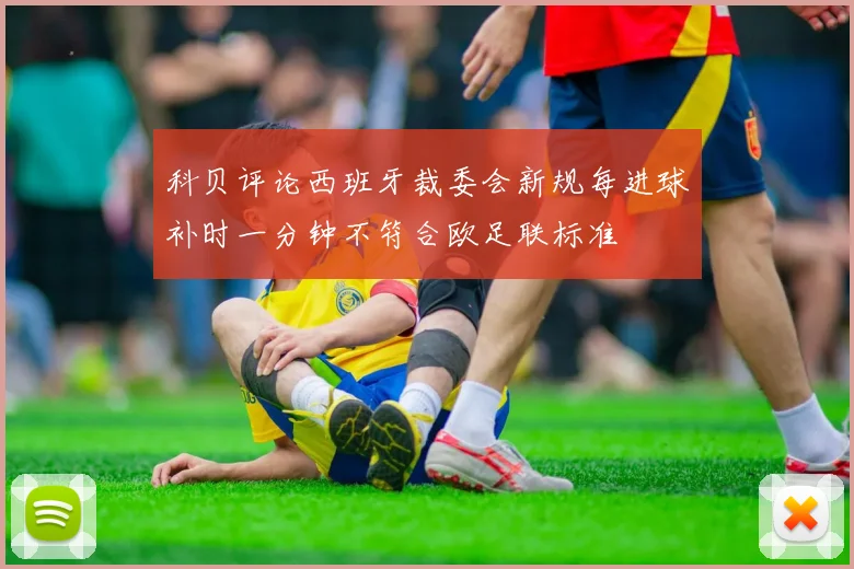 科贝评论西班牙裁委会新规每进球补时一分钟不符合欧足联标准