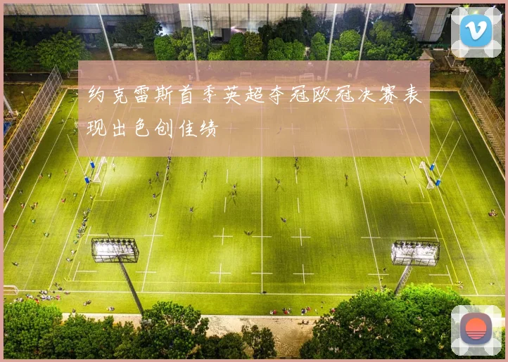 约克雷斯首季英超夺冠欧冠决赛表现出色创佳绩