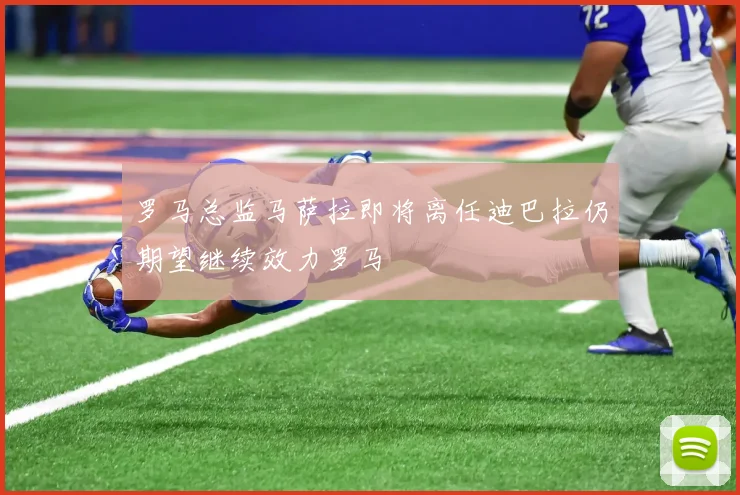 罗马总监马萨拉即将离任迪巴拉仍期望继续效力罗马