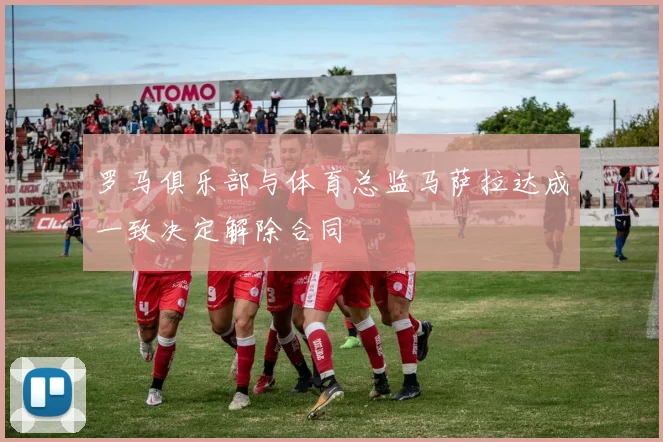罗马俱乐部与体育总监马萨拉达成一致决定解除合同