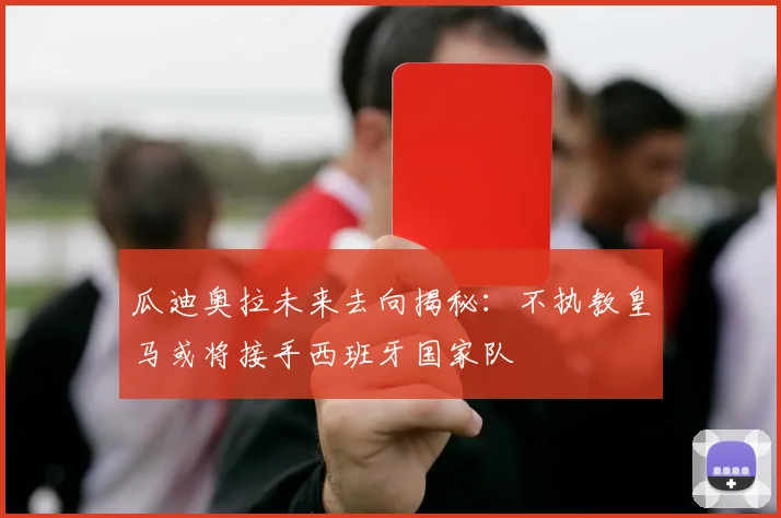 瓜迪奥拉未来去向揭秘：不执教皇马或将接手西班牙国家队