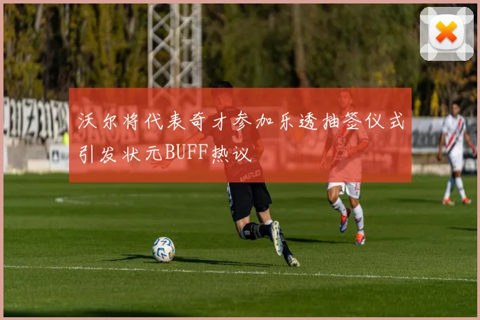 沃尔将代表奇才参加乐透抽签仪式引发状元BUFF热议