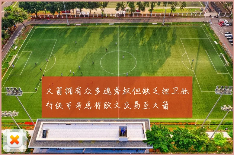 火箭拥有众多选秀权但缺乏控卫独行侠可考虑将欧文交易至火箭