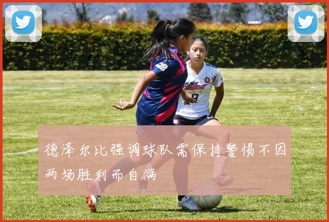 德泽尔比强调球队需保持警惕不因两场胜利而自满