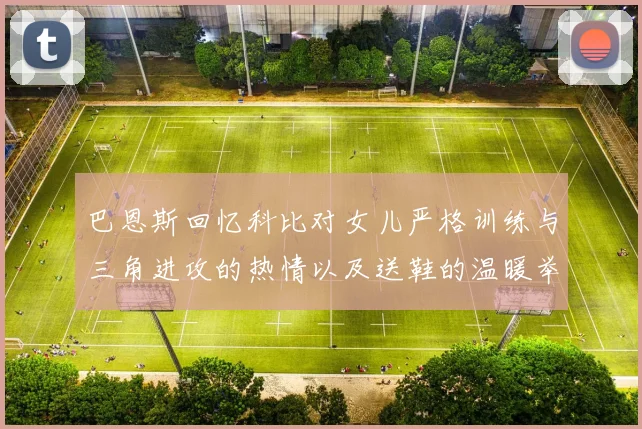 巴恩斯回忆科比对女儿严格训练与三角进攻的热情以及送鞋的温暖举动
