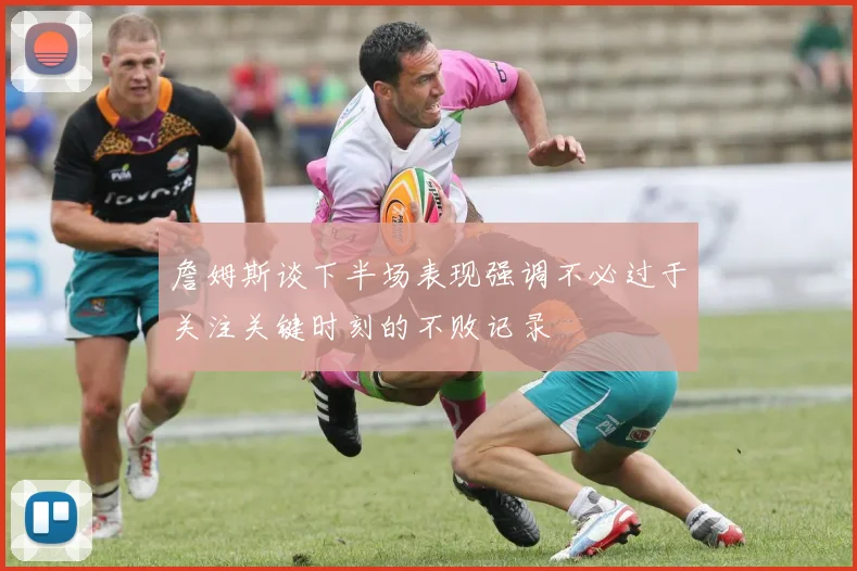 詹姆斯谈下半场表现强调不必过于关注关键时刻的不败记录