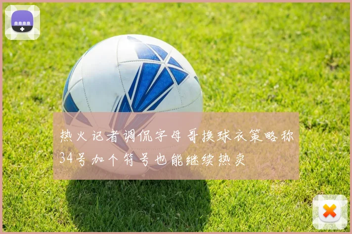 热火记者调侃字母哥换球衣策略称34号加个符号也能继续热卖