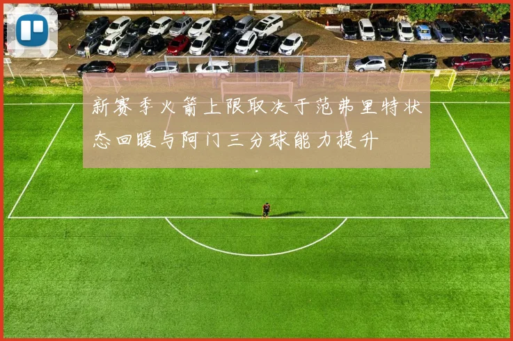 新赛季火箭上限取决于范弗里特状态回暖与阿门三分球能力提升